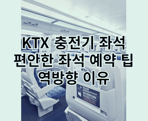 KTX 충전기 좌석 편안한 좌석 예약 팁 역방향 이유
