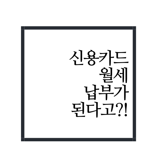  신용카드 월세 납부 가능할까?(feat. 카드로 월세 납부)