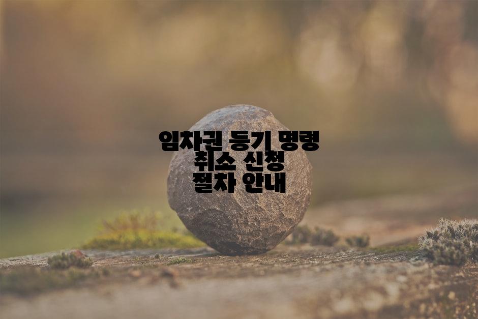임차권 등기 명령 취소 신청 절차 안내