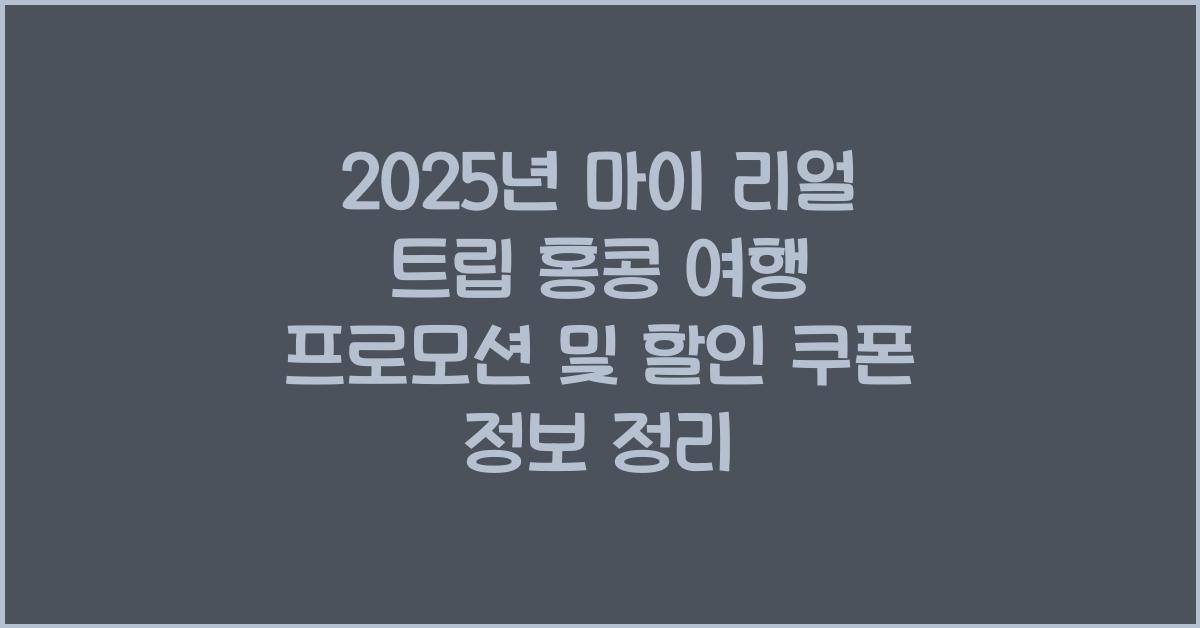 2025년 마이 리얼 트립 홍콩 여행 프로모션, 할인 쿠폰 정보