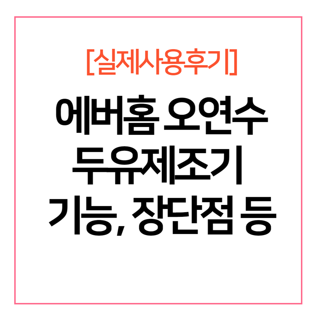 에버홈 오연수 두유제조기 기능&#44; 장단점 등