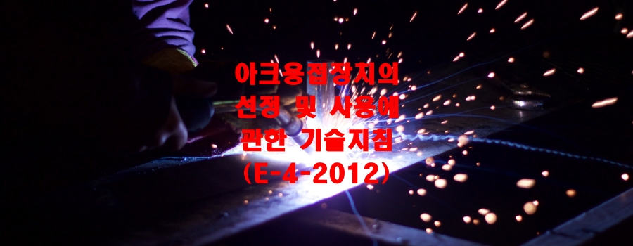  아크용접장치의 선정 및 사용에 관한 기술지침(E-4-2012)