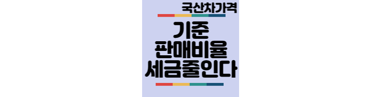 국산차가격-기준판매비율-세금줄인다