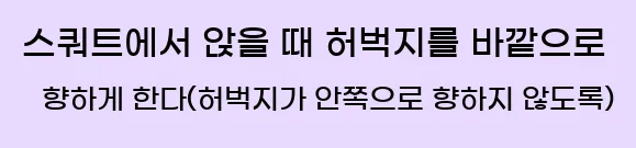  2. 스쿼트에서 앉을 때 허벅지를 바깥으로 향하게 한다(허벅지가 안쪽으로 향하지 않도록).