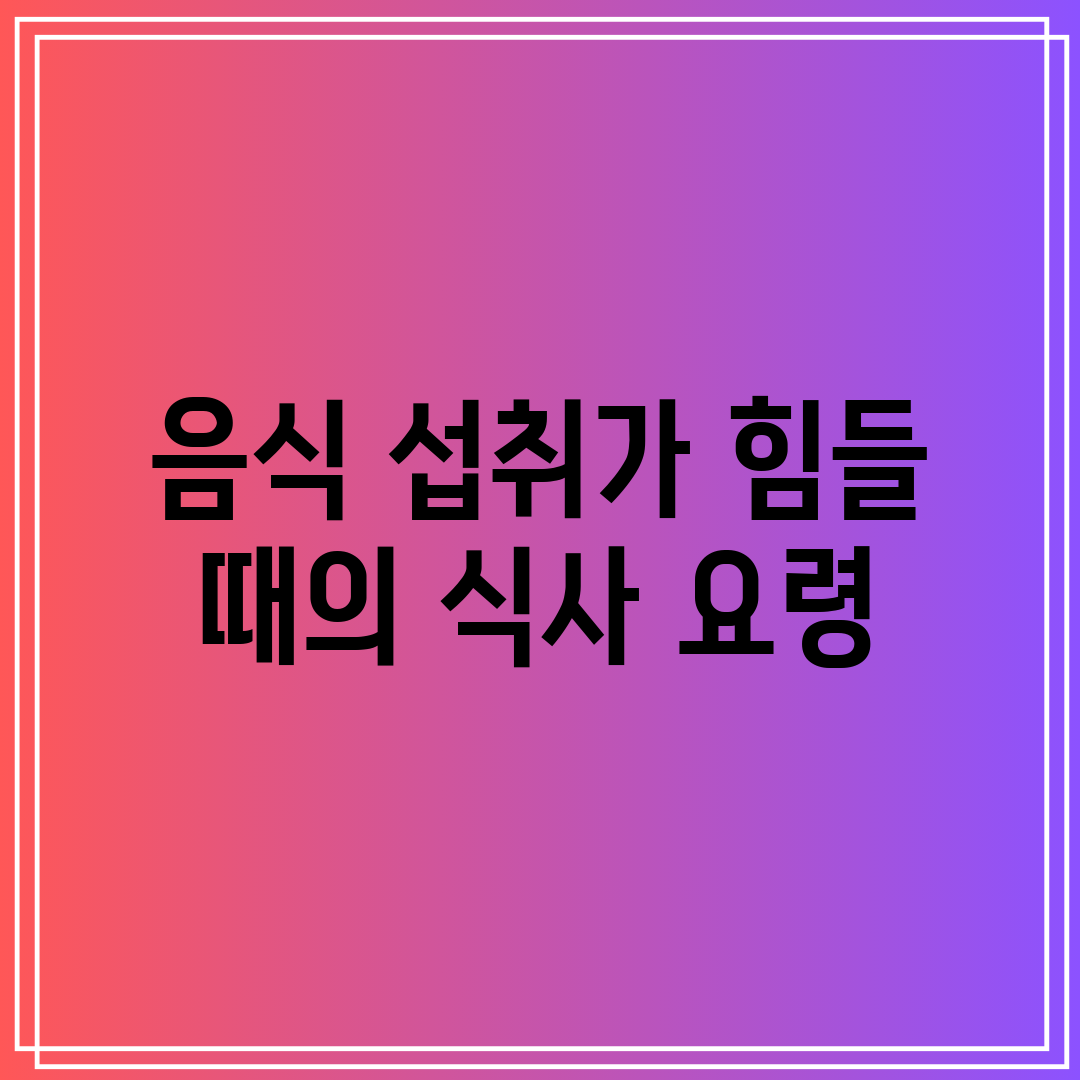 음식 섭취가 힘들 때의 식사 요령