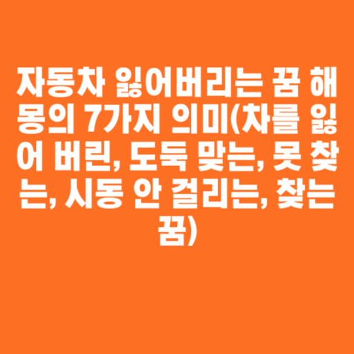 자동차 잃어버리는 꿈 해몽의 7가지 의미(차를 잃어 버린, 도둑 맞는, 못 찾는, 시동 안 걸리는, 찾는 꿈)