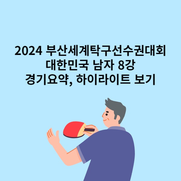 2024-부산세계탁구선수권대회-대한민국-남자-8강-경기요약-영상-보기