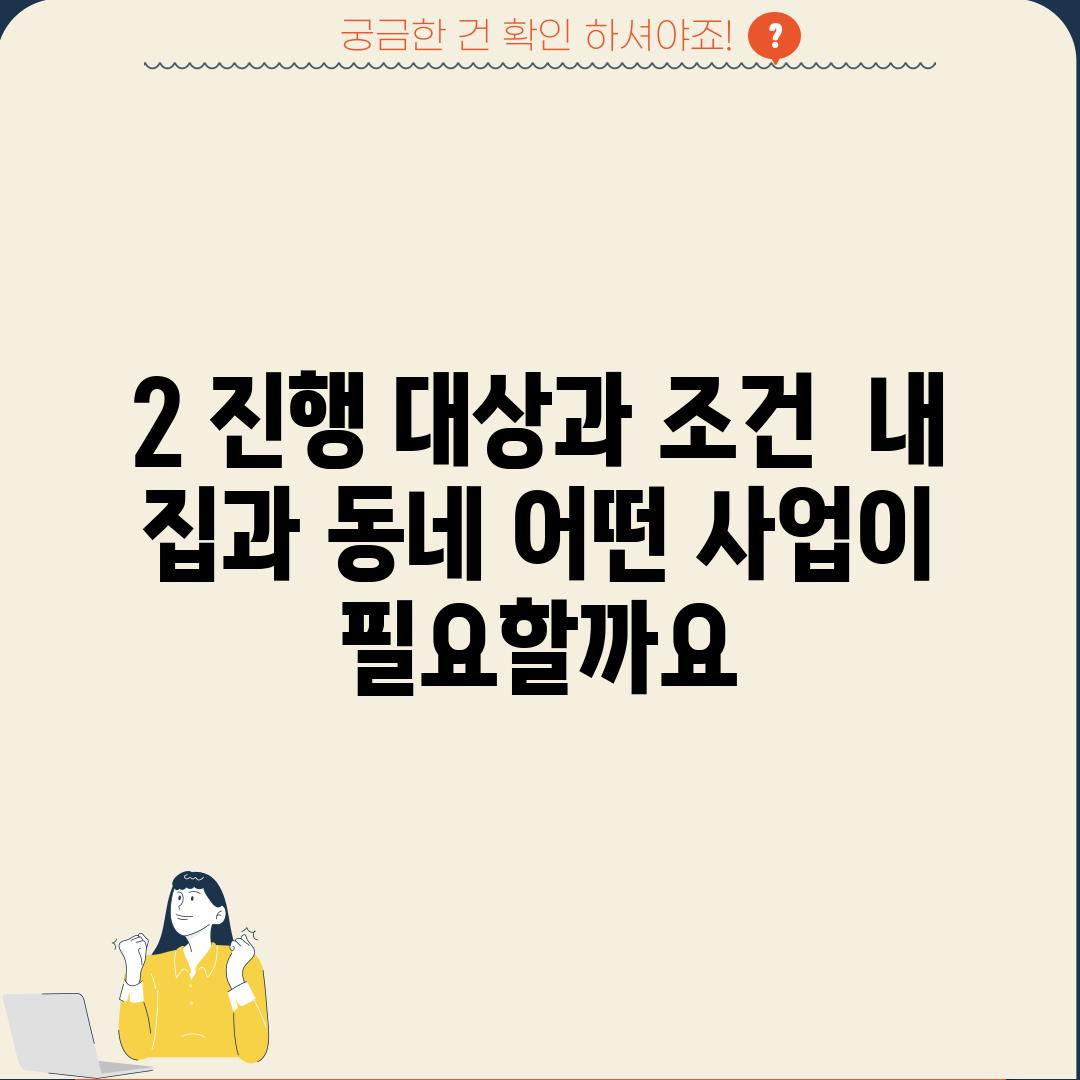 2. 진행 대상과 조건:  내 집과 동네, 어떤 사업이 필요할까요?