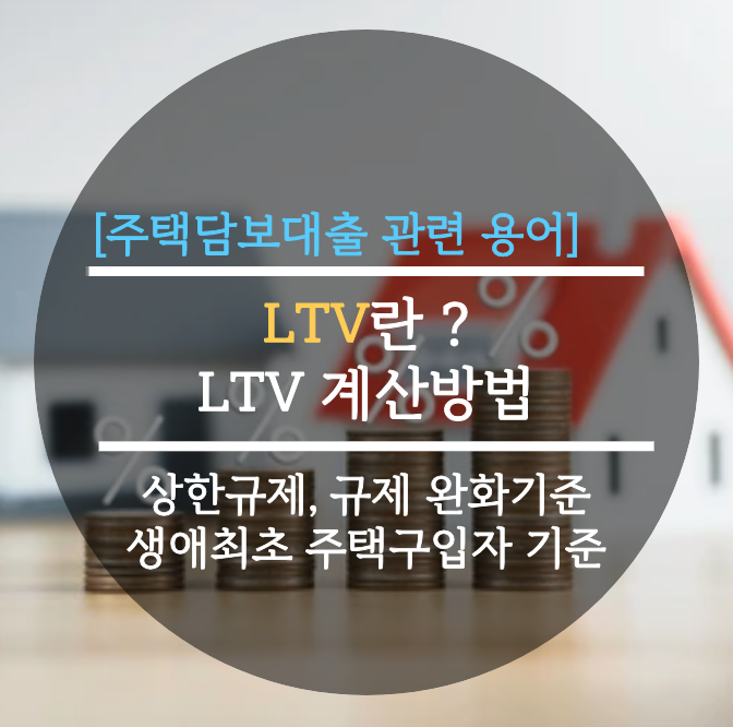  [주택담보대출] LTV란 ?, LTV 계산방법, 상한규제, 규제 완화기준, 생애최초 주택구입자 기준 완벽정리