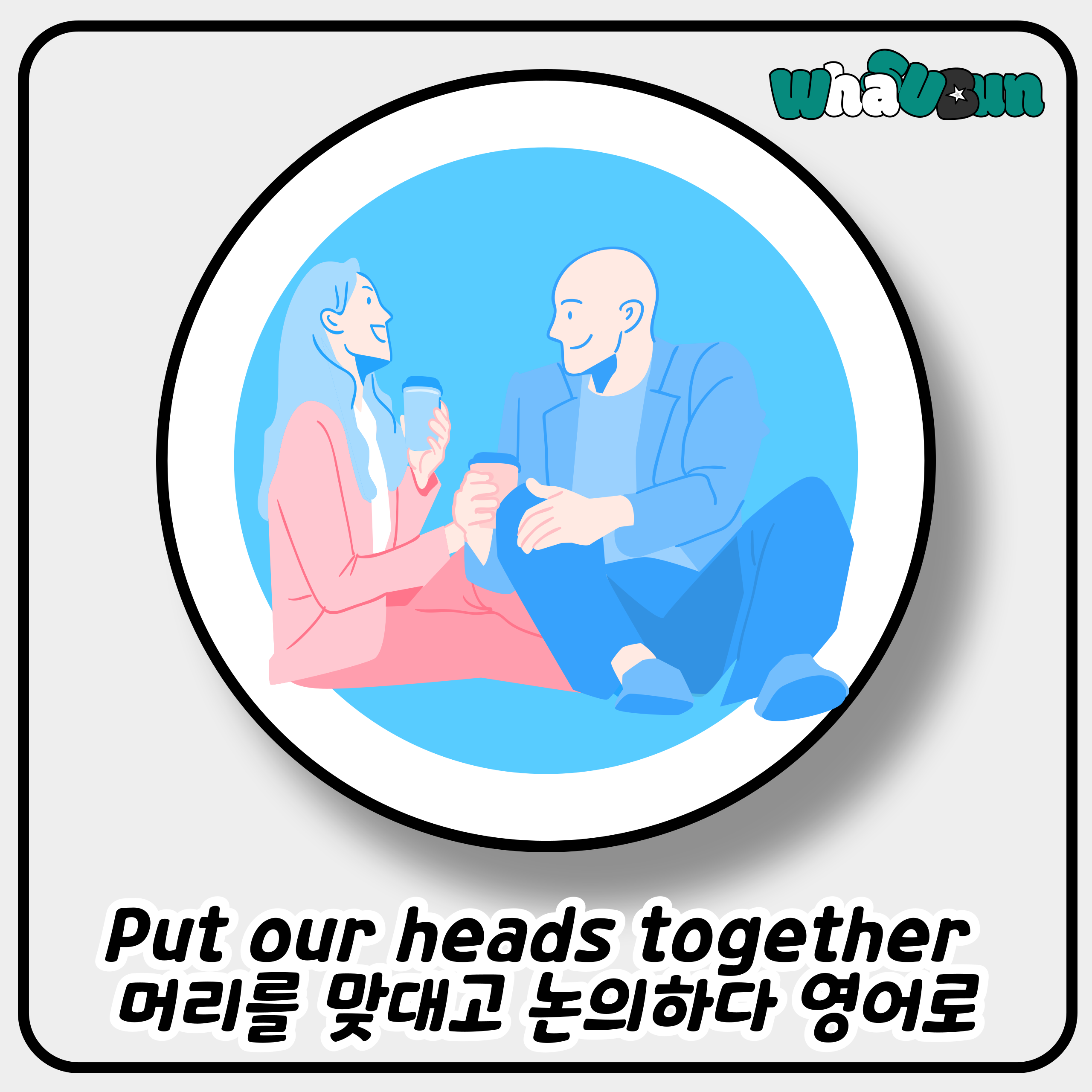 Put our heads together 머리를 맞대고 논의하다 영어로