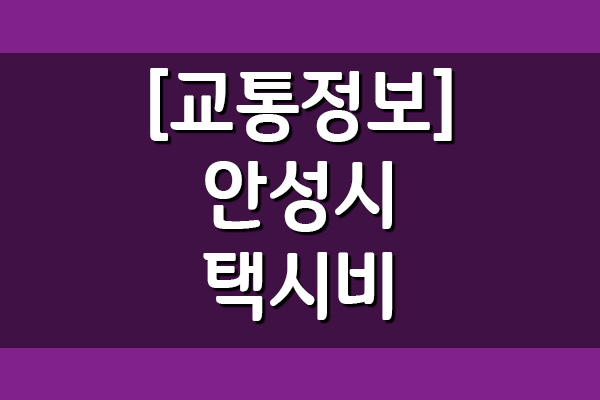  안성시 택시비 정보(기본, 거리, 시간 요금)