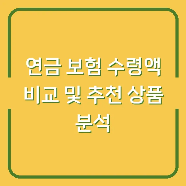 연금 보험 수령액 비교 및 추천 상품 분석
