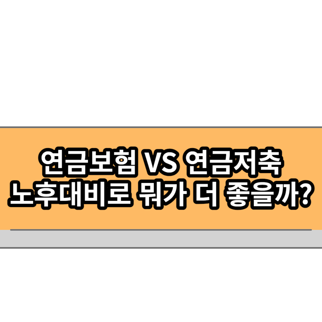  연금보험 VS 연금저축 총 정리! 노후대비를 위해 더 나은 것은?
