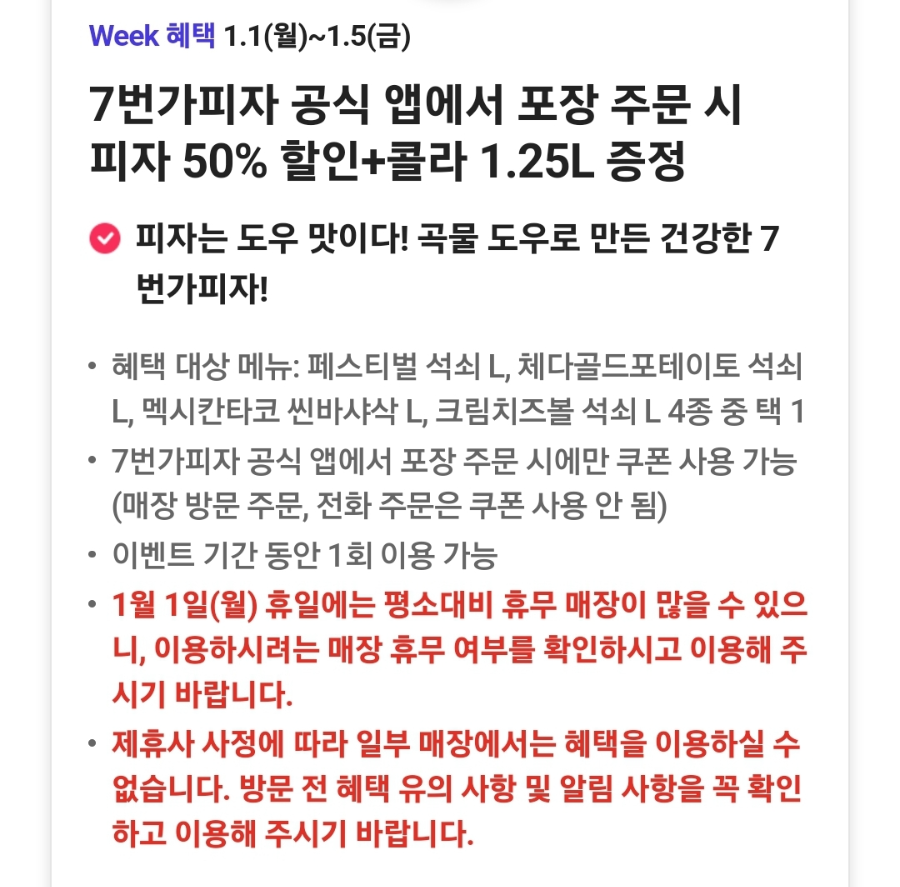 7번가피자 공식 앱에서 포장 주문하는 경우에만 혜택을 이용하실 수 있습니다.
7번가피자 공식 앱 다운로드와 회원가입 완료 후 T day 쿠폰을 등록하면 혜택을 받으실 수 있습니다.