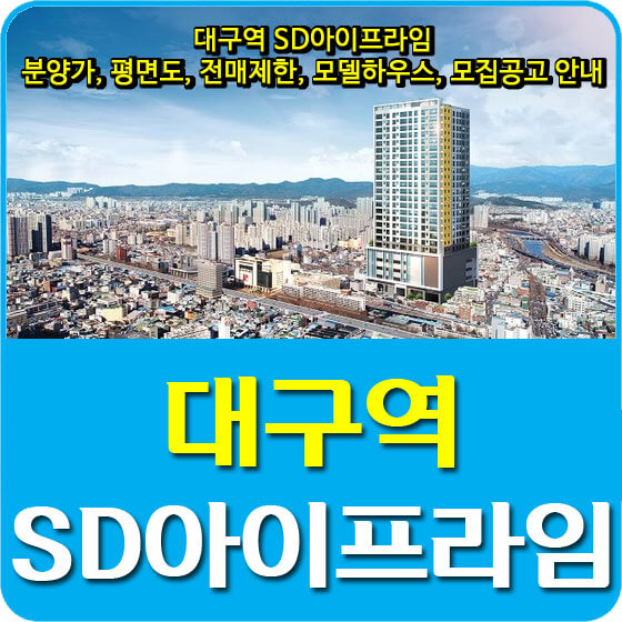 대구역 SD아이프라임 분양가 및 평면도, 전매제한, 모델하우스, 모집공고 안내