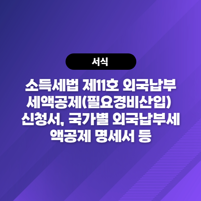  소득세법 제11호 외국납부세액공제(필요경비산입) 신청서, 국가별 외국납부세액공제 명세서 등 다운로드