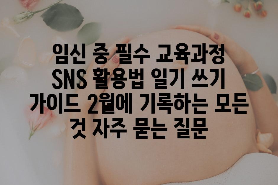 ['임신 중 필수! 교육과정, SNS 활용법, 일기 쓰기 가이드| 2월에 기록하는 모든 것']