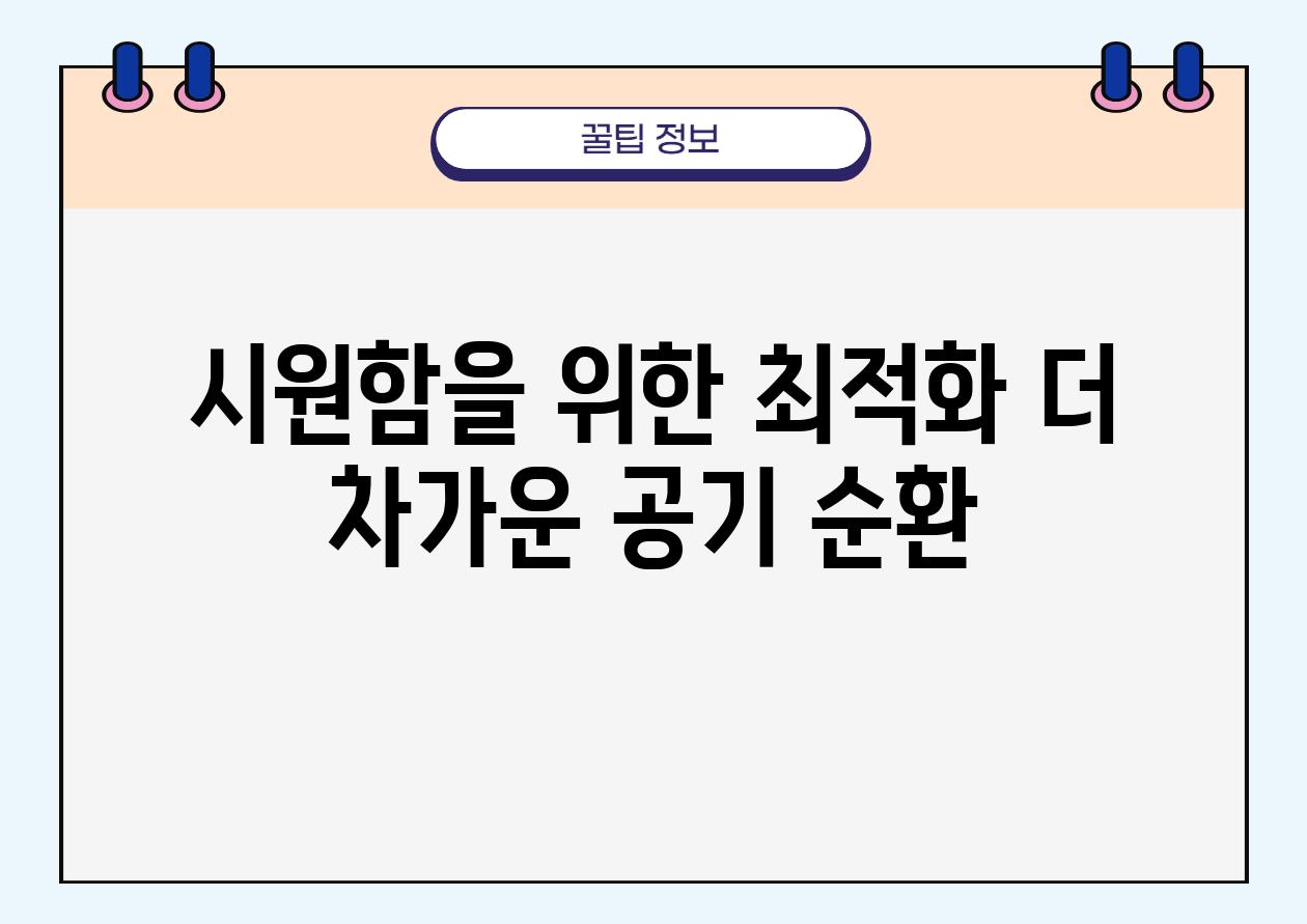 시원함을 위한 최적화| 더 차가운 공기 순환