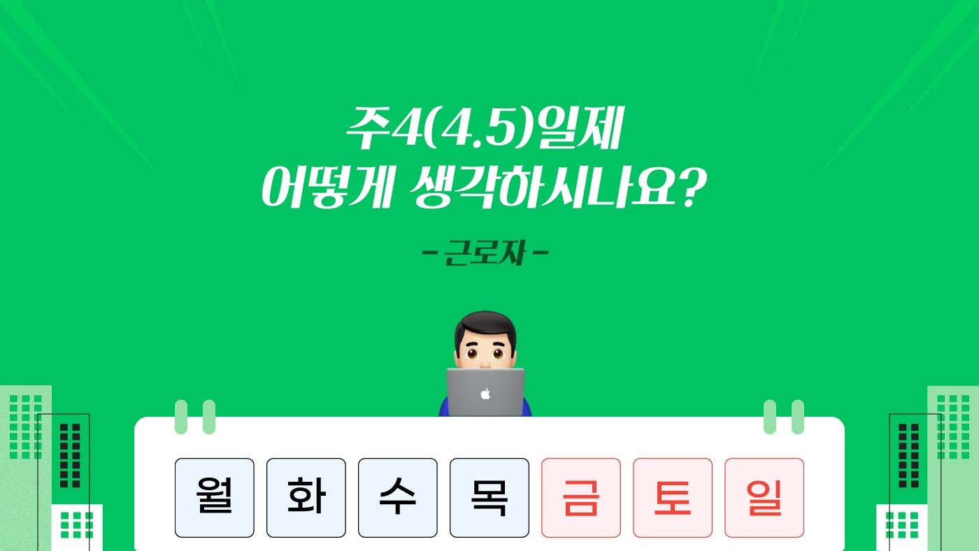 주4(4.5)일제 어떻게 생각하시나요?
-근로자-
이이
월화
수
목
금토일
-