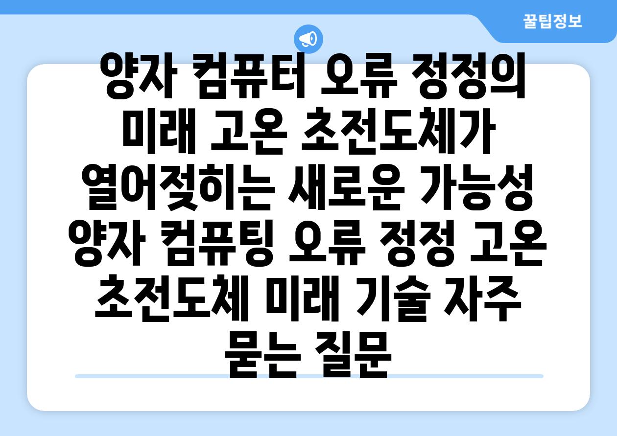  양자 컴퓨터 오류 정정의 미래 고온 초전도체가 열어젖히는 새로운 가능성  양자 컴퓨팅 오류 정정 고온 초전도체 미래 기술 자주 묻는 질문