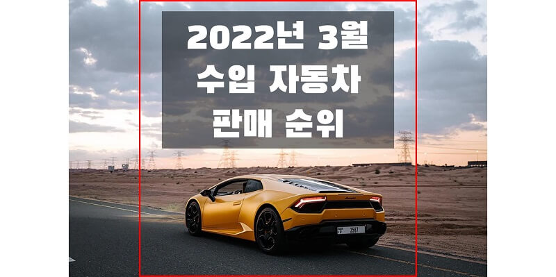  2022년 3월 수입/외제 자동차 브랜드, 연료, 차량 별 판매 순위와 판매량