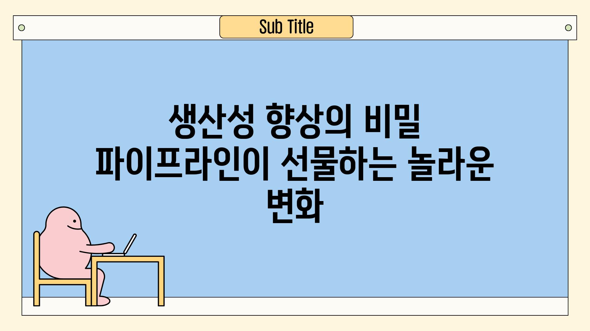 생산성 향상의 비밀  파이프라인이 선물하는 놀라운 변화