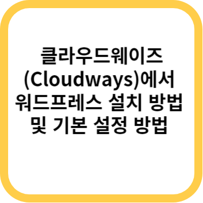 클라우드웨이즈(Cloudways)에서 워드프레스 설치 방법 및 기본 설정 방법 - 2023.11월