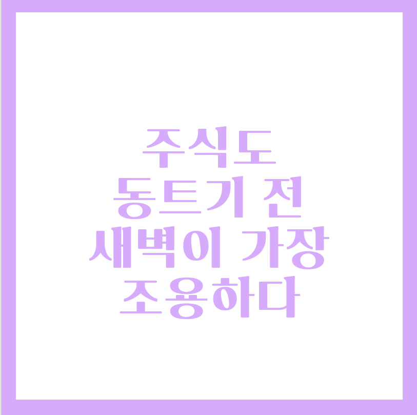  주식도 동트기 전 새벽이 가장 조용하다
