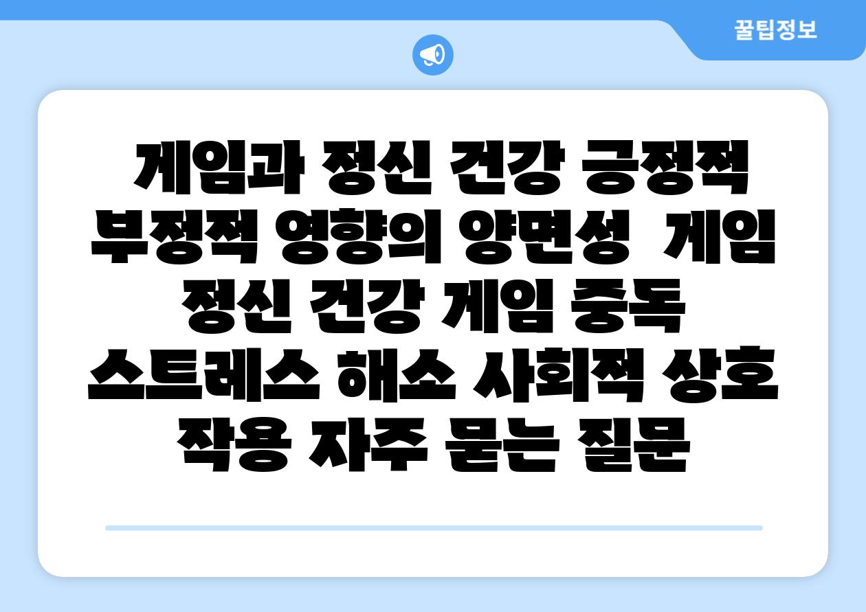 게임과 정신 건강 긍정적 부정적 영향의 양면성 게임 정신 건강 게임 중독 스트레스 해소 사회적 상호 작용 자주 묻는 질문