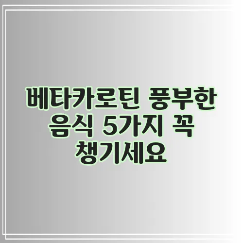 베타카로틴 풍부한 음식 5가지 꼭 챙기세요