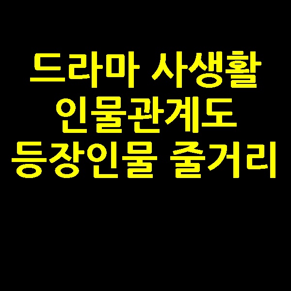  드라마 사생활 인물관계도 등장인물 줄거리