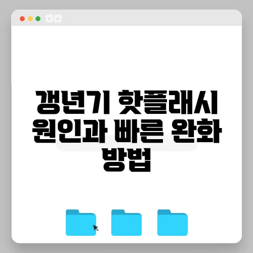 갱년기 핫플래시 원인과 빠른 완화 방법, 꼭 알아두세요!