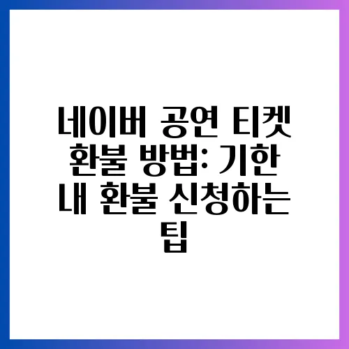 네이버 공연 티켓 환불 방법: 기한 내 환불 신청하는 팁