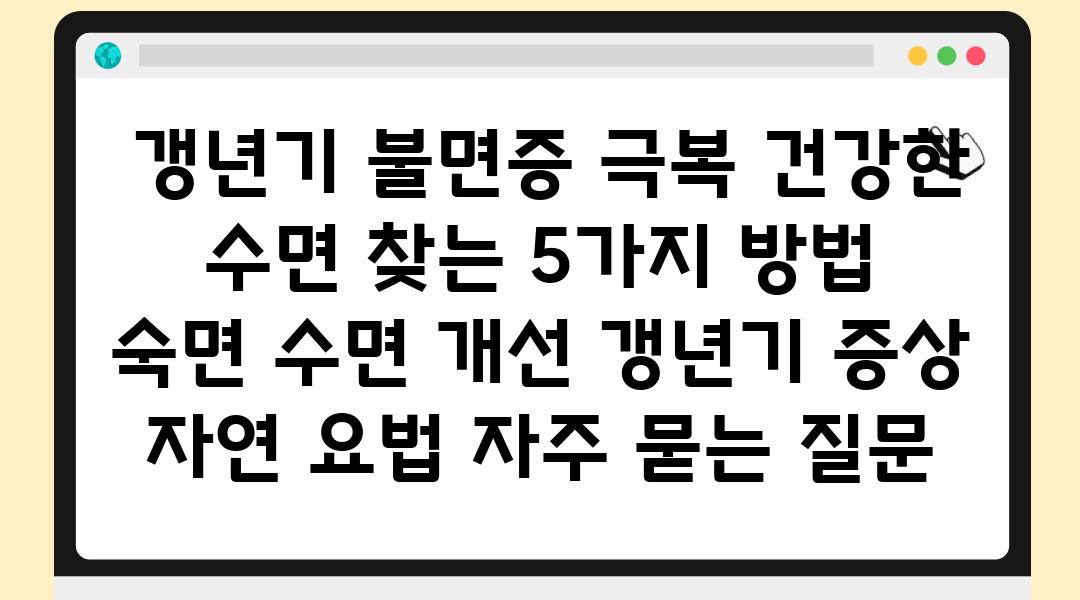  갱년기 불면증 극복 건강한 수면 찾는 5가지 방법  숙면 수면 개선 갱년기 증상 자연 요법 자주 묻는 질문