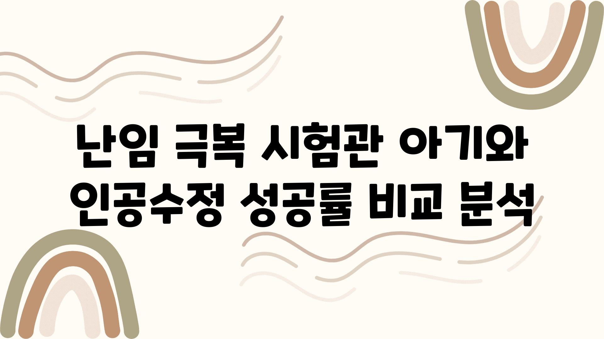 난임 극복 시험관 아기와 인공수정 성공률 비교 분석