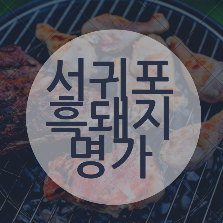  제주도 바다가 보이는 흑돼지고기 맛집 『 서귀포흑돼지명가 』