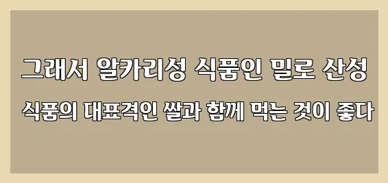  그래서 알카리성 식품인 밀로 산성 식품의 대표격인 쌀과 함께 먹는 것이 좋다