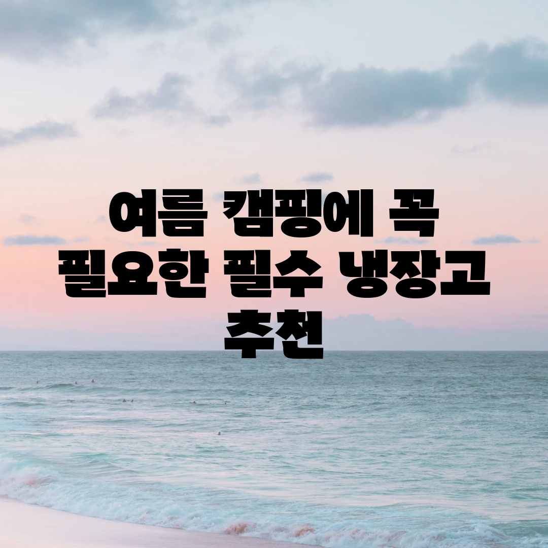 여름 캠핑에 꼭 필요한 필수 냉장고 추천