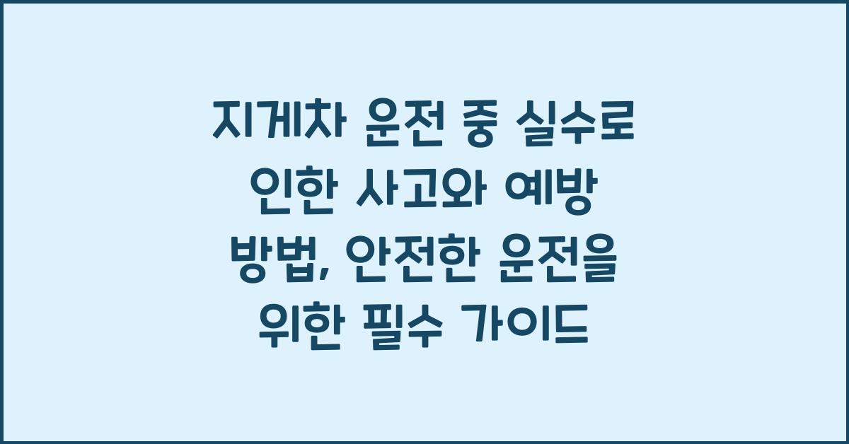 지게차 운전 중 실수로 인한 사고와 예방 방법