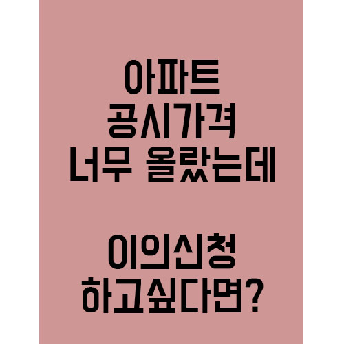  "아파트 공시가격 올랐다면.." 이의신청 하고 싶다면 ?