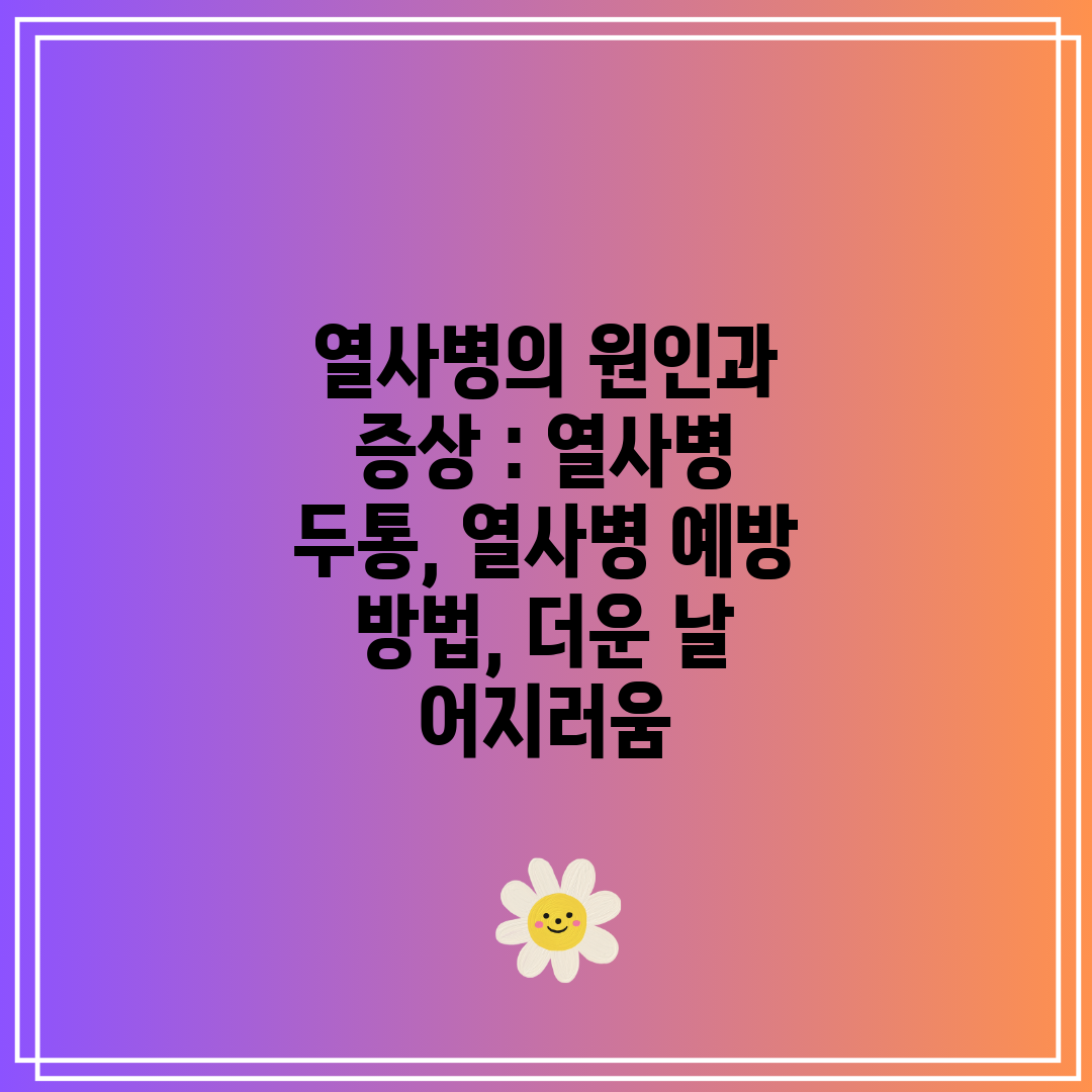 열사병의 원인과 증상  열사병 두통, 열사병 예방 방법