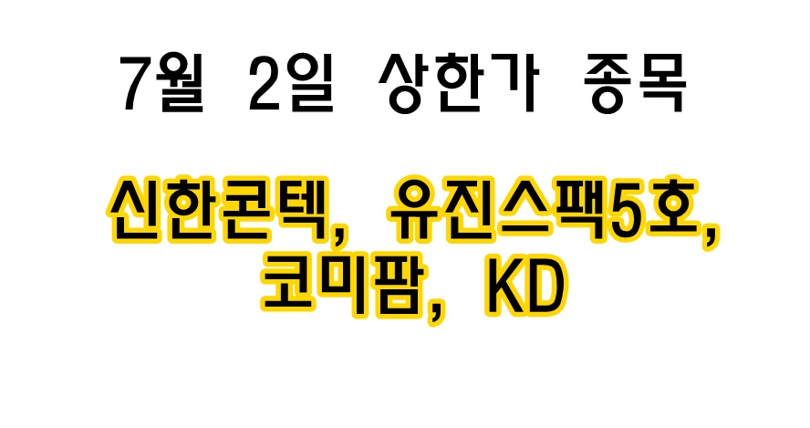  7월 2일 당일 상한가 종목 < 신한콘텍, 유진스팩5호, 코미팜, KD >
