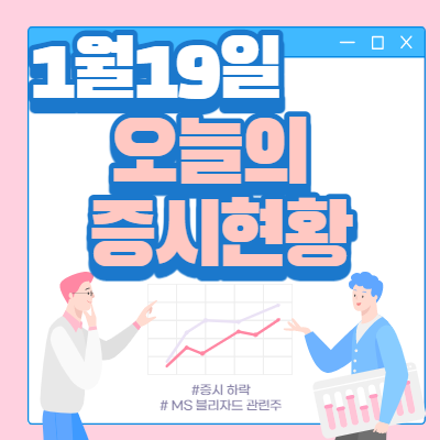  1월 19일 오늘의 증시현황(MS 블리자드 관련주 ↑)