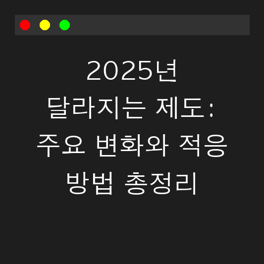 2025년 달라지는 제도: 주요 변화와 적응 방법 총정리 대표 이미지