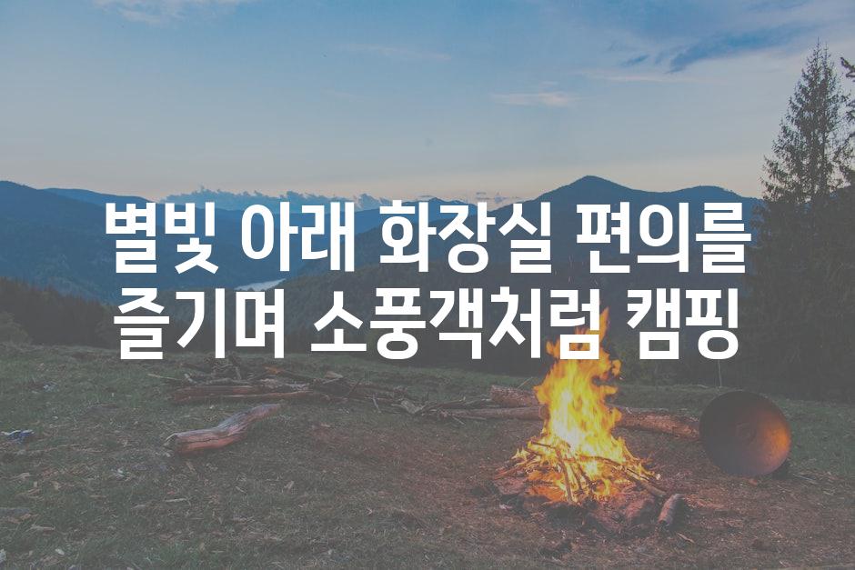 별빛 아래 화장실 편의를 즐기며 소풍객처럼 캠핑