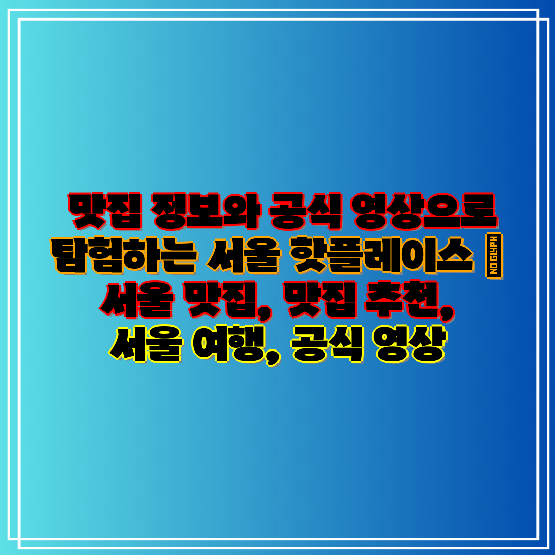 맛집 정보와 공식 영상으로 탐험하는 서울 핫플레이스