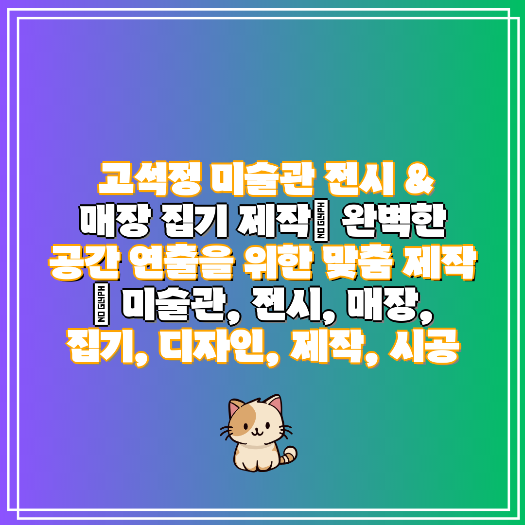  고석정 미술관 전시 & 매장 집기 제작 완벽한 공간 