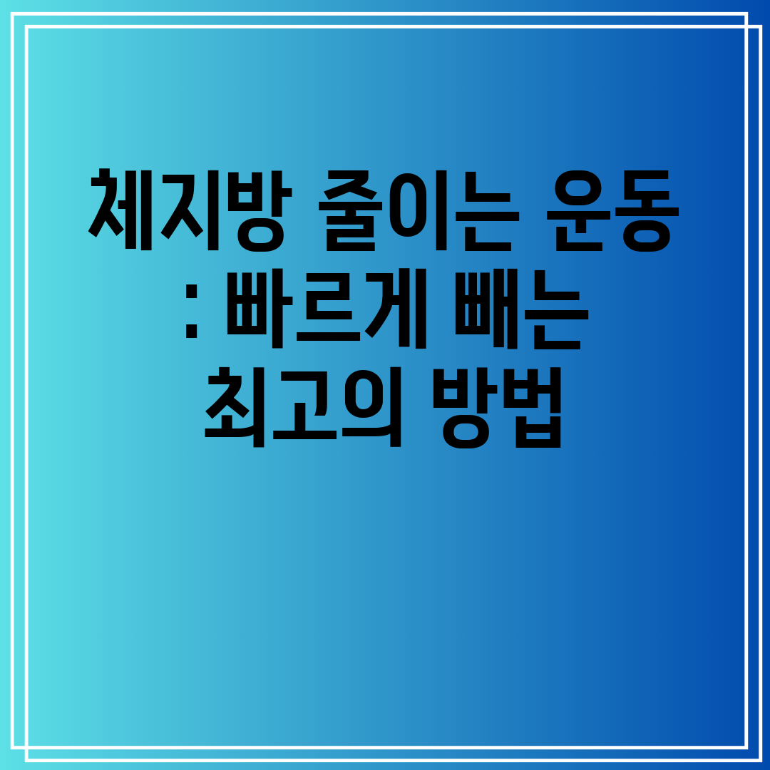 체지방 줄이는 운동  빠르게 빼는 최고의 방법