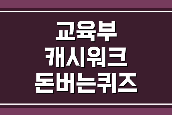  교육부 캐시워크 돈버는퀴즈 정답