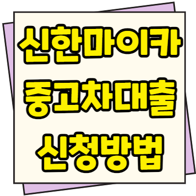  신한 마이카 중고차대출 한도 금리 신청방법 및 조건